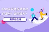 四川专升本报考条件有哪些？如何报考？