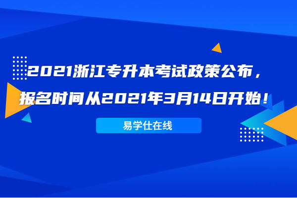 2021浙江专升本考试政策公布，报名时间从2021年3月14日开始！