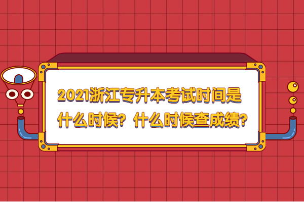 2021浙江专升本考试时间是什么时候？什么时候查成绩？