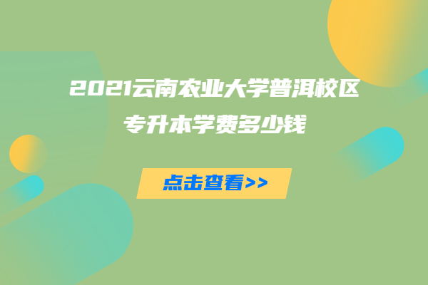 2021云南农业大学普洱校区专升本学费多少钱
