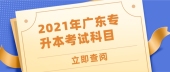 2021年广东专升本考试科目是什么？4门科目满分500分！