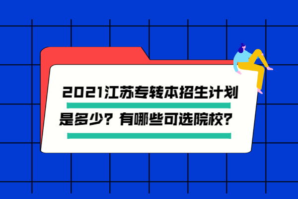 2021江苏专转本招生计划是多少？有哪些可选院校？