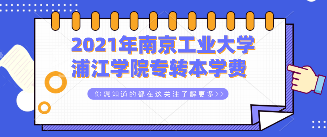 2021年南京工业大学浦江学院专转本招生各专业的学费