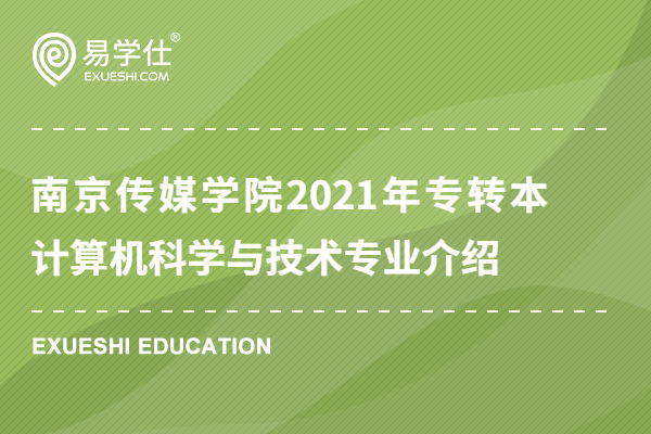 南京传媒学院2021年专转本计算机科学与技术专业介绍
