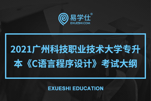 2021广州科技职业技术大学专升本《C语言程序设计》考试大纲