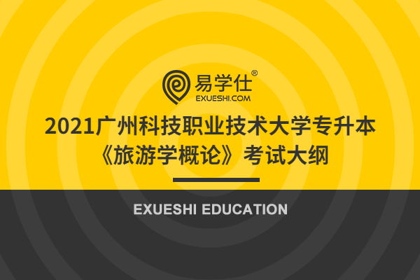 2021广州科技职业技术大学专升本《旅游学概论》考试大纲