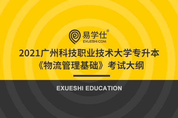 2021广州科技职业技术大学专升本《物流管理基础》考试大纲
