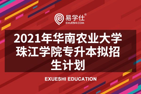 2021年华南农业大学珠江学院专升本拟招生计划