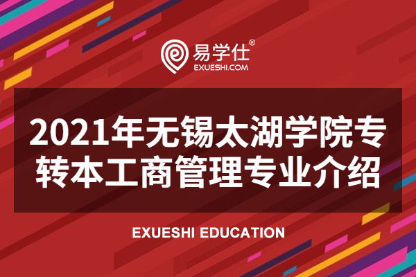 2021年无锡太湖学院专转本工商管理专业介绍