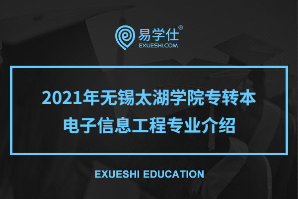 2021年无锡太湖学院专转本电子信息工程专业介绍