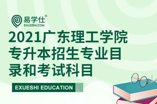 2021广东理工学院专升本招生专业目录和考试科目