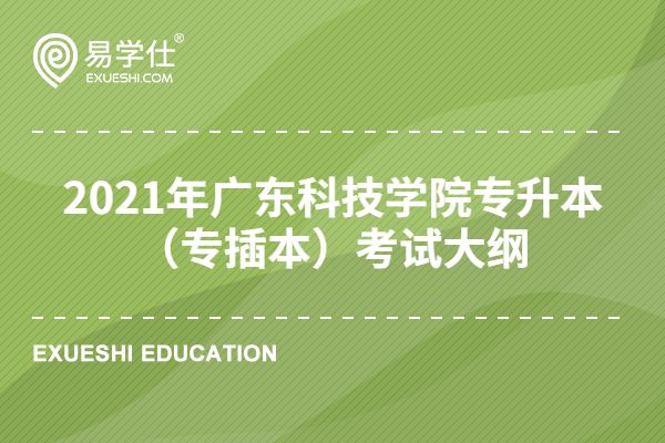 2021年广东科技学院专升本（专插本）考试大纲汇总