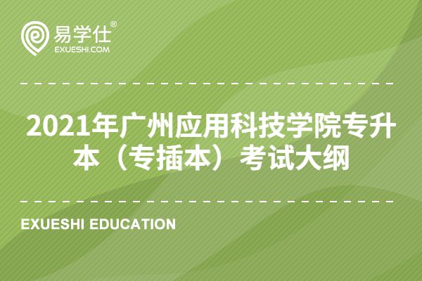 2021年广州应用科技学院专升本（专插本）考试大纲