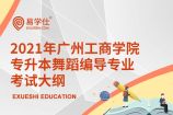 2021年广州工商学院专升本舞蹈编导专业考试大纲是什么呢？