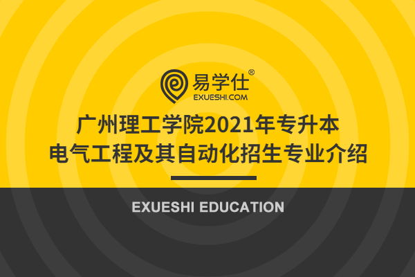 广州理工学院2021年专升本电气工程及其自动化招生专业介绍