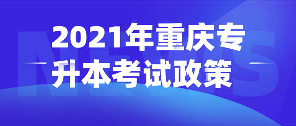 2021年重庆专升本考试政策