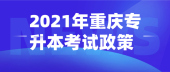 2021年重庆专升本考试政策正式版公布 3月1日正式报名！