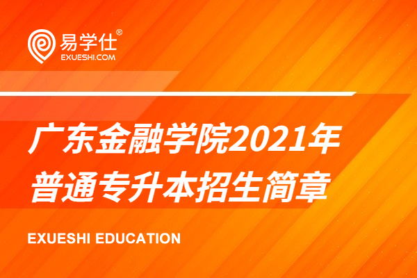 广东金融学院2021年普通专升本招生简章