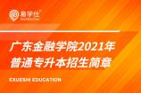 广东金融学院2021年普通专升本招生简章发布,共有7个专业招生，计划待公布！