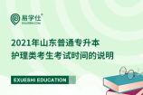 2021山东普通专升本护理类考生考试时间的说明