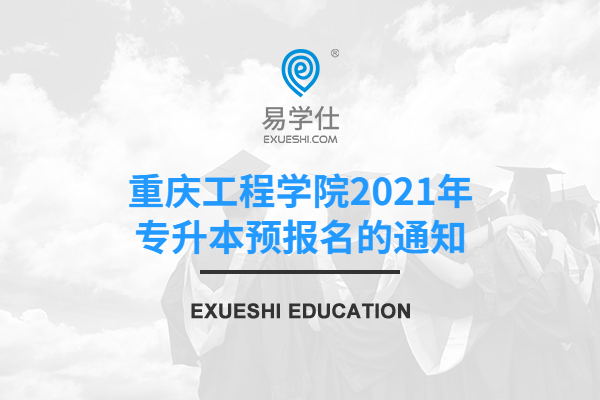 重庆工程学院2021年专升本预报名的通知
