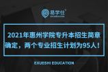 2021年惠州学院专升本招生简章确定，两个专业招生计划为95人！