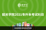 韶关学院2021专升本考试科目都有哪些？