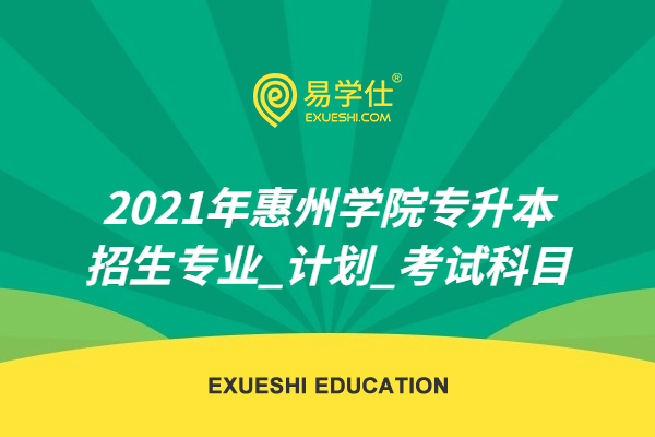 2021年惠州学院专升本招生专业_计划_考试科目