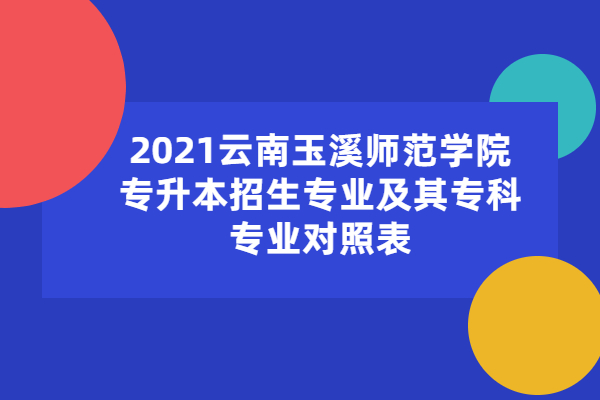 2021云南玉溪师范学院专升本招生专业及其专科专业对照表