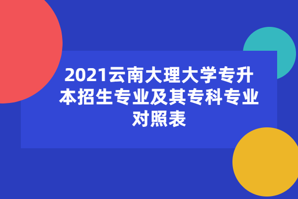 2021云南大理大学专升本招生专业及其专科专业对照表