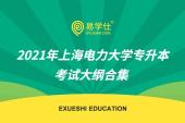 2021年上海电力大学专升本考试大纲合集 遵照考纲备考一点都不难~
