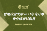 甘肃农业大学2021年专升本专业课考试科目汇总表