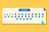 2021年济南大学泉城学院专升本拟招生专业及对应专科专业类别