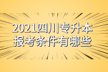 2021四川专升本报考条件有哪些呢？