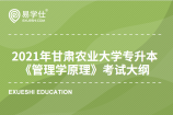 2021年甘肃农业大学专升本《管理学原理》考试大纲