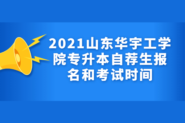 2021山东华宇工学院专升本自荐生报名和考试时间