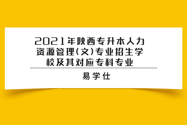 2021年陕西专升本人力资源管理(文)专业招生学校及其对应专科专业
