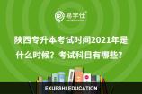 陕西专升本考试时间2021年是什么时候？考试科目有哪些？