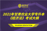 2021年甘肃农业大学专升本《经济法》考试大纲