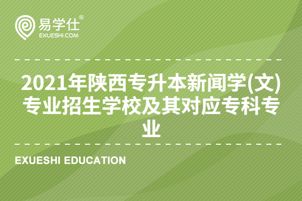 2021年陕西专升本新闻学(文)专业招生学校及其对应专科专业