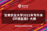 甘肃农业大学公布2021年专升本考试《环境监测》大纲！