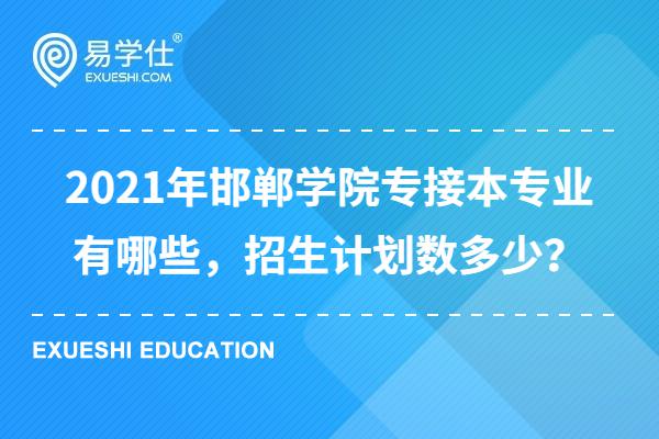 2021年邯郸学院专接本专业有哪些，招生计划数多少？