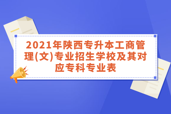 2021年陕西专升本工商管理(文)专业招生学校及其对应专科专业表
