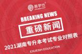 【权威发布】2021年湖南普通专升本考试专业对照表公布！