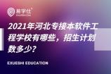 2021年河北专接本软件工程学校有哪些，招生计划数多少？