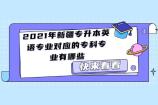 2021年新疆专升本英语专业对应的专科专业有哪些？