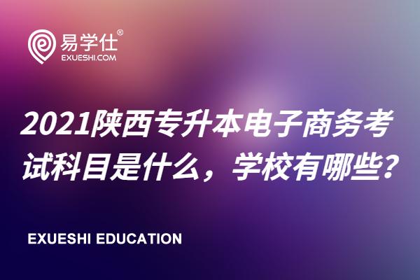 2021陕西专升本电子商务考试科目有几门，学校有哪些？