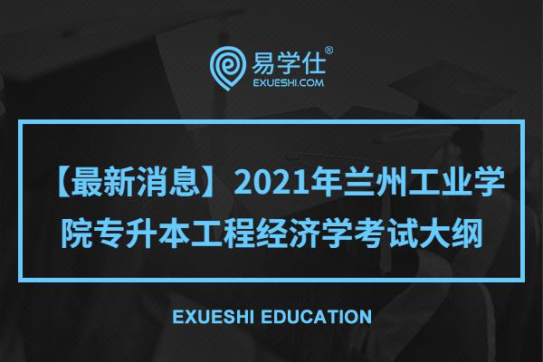 【最新消息】2021年兰州工业学院专升本工程经济学考试大纲