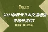 2021陕西专升本交通运输考哪些科目？【官方公布~速看】