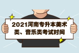 2021河南专升本美术类、音乐类考试时间公布啦！！！